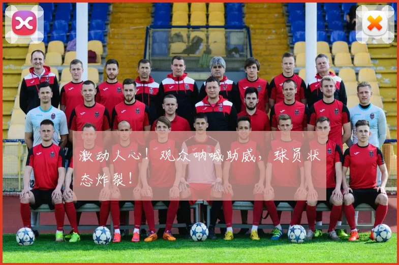 激动人心!观众呐喊助威,球员状态炸裂!